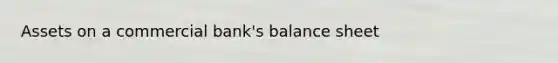 Assets on a commercial bank's balance sheet