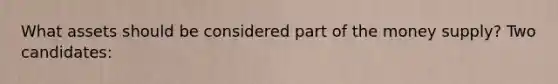 What assets should be considered part of the money supply? Two candidates:
