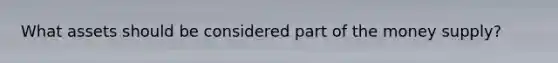 What assets should be considered part of the money supply?