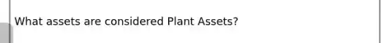 What assets are considered Plant Assets?