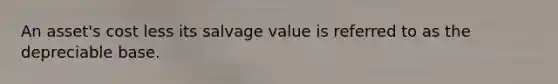 An asset's cost less its salvage value is referred to as the depreciable base.