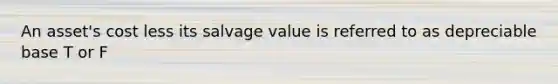 An asset's cost less its salvage value is referred to as depreciable base T or F