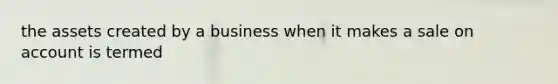 the assets created by a business when it makes a sale on account is termed