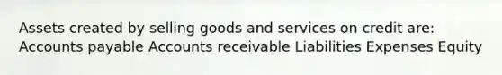 Assets created by selling goods and services on credit are: Accounts payable Accounts receivable Liabilities Expenses Equity