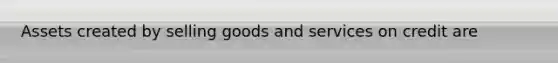 Assets created by selling goods and services on credit are