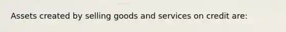 Assets created by selling goods and services on credit are: