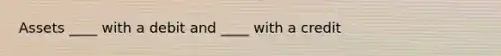 Assets ____ with a debit and ____ with a credit