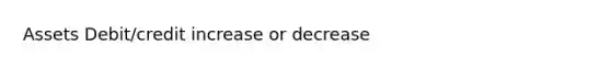 Assets Debit/credit increase or decrease