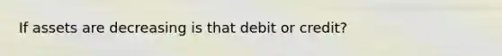 If assets are decreasing is that debit or credit?