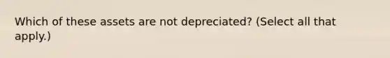 Which of these assets are not depreciated? (Select all that apply.)