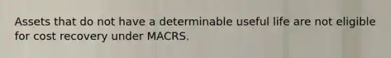 Assets that do not have a determinable useful life are not eligible for cost recovery under MACRS.