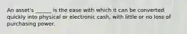 An asset's ______ is the ease with which it can be converted quickly into physical or electronic cash, with little or no loss of purchasing power.