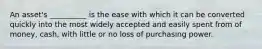 An asset's __________ is the ease with which it can be converted quickly into the most widely accepted and easily spent from of money, cash, with little or no loss of purchasing power.