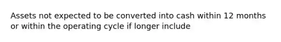 Assets not expected to be converted into cash within 12 months or within the operating cycle if longer include