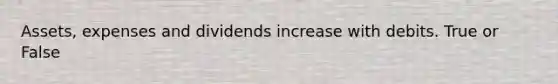 Assets, expenses and dividends increase with debits. True or False