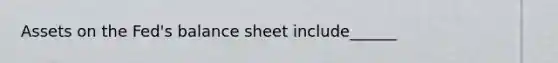 Assets on the Fed's balance sheet include______