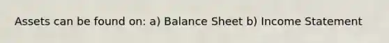 Assets can be found on: a) Balance Sheet b) Income Statement