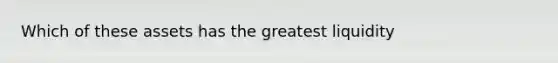 Which of these assets has the greatest liquidity