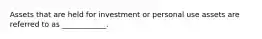 Assets that are held for investment or personal use assets are referred to as ____________.