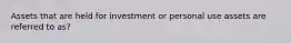 Assets that are held for investment or personal use assets are referred to as?