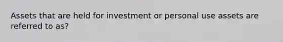 Assets that are held for investment or personal use assets are referred to as?