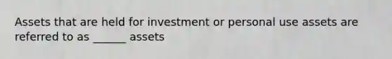 Assets that are held for investment or personal use assets are referred to as ______ assets