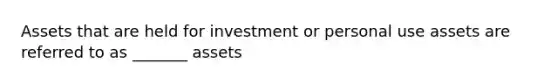 Assets that are held for investment or personal use assets are referred to as _______ assets