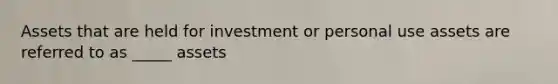 Assets that are held for investment or personal use assets are referred to as _____ assets