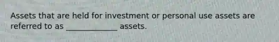 Assets that are held for investment or personal use assets are referred to as _____________ assets.