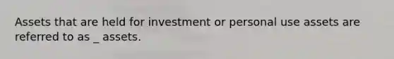 Assets that are held for investment or personal use assets are referred to as _ assets.