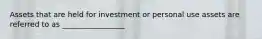 Assets that are held for investment or personal use assets are referred to as _________________