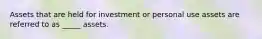 Assets that are held for investment or personal use assets are referred to as _____ assets.