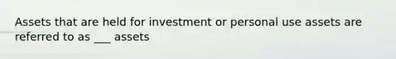 Assets that are held for investment or personal use assets are referred to as ___ assets