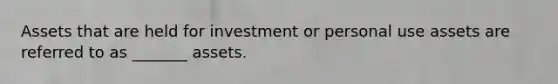 Assets that are held for investment or personal use assets are referred to as _______ assets.