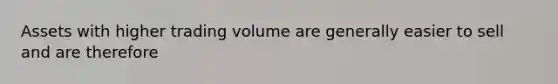 Assets with higher trading volume are generally easier to sell and are therefore