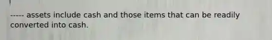 ----- assets include cash and those items that can be readily converted into cash.