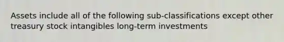 Assets include all of the following sub-classifications except other treasury stock intangibles long-term investments