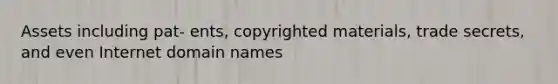 Assets including pat- ents, copyrighted materials, trade secrets, and even Internet domain names