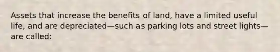 Assets that increase the benefits of land, have a limited useful life, and are depreciated—such as parking lots and street lights—are called: