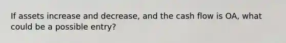 If assets increase and decrease, and the cash flow is OA, what could be a possible entry?