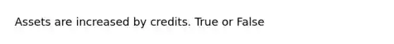 Assets are increased by credits. True or False