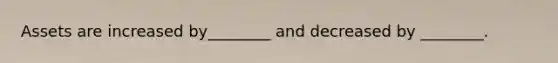 Assets are increased by________ and decreased by ________.