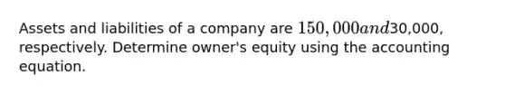 Assets and liabilities of a company are 150,000 and30,000, respectively. Determine owner's equity using the accounting equation.