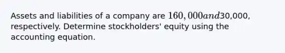 Assets and liabilities of a company are 160,000 and30,000, respectively. Determine stockholders' equity using the accounting equation.