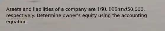 Assets and liabilities of a company are 160,000 and50,000, respectively. Determine owner's equity using the accounting equation.