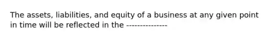 The assets, liabilities, and equity of a business at any given point in time will be reflected in the ---------------