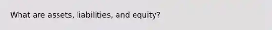 What are assets, liabilities, and equity?