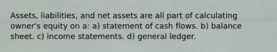 Assets, liabilities, and net assets are all part of calculating owner's equity on a: a) statement of cash flows. b) balance sheet. c) income statements. d) general ledger.