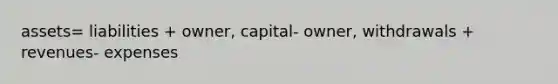 assets= liabilities + owner, capital- owner, withdrawals + revenues- expenses