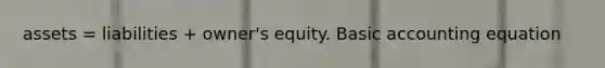 assets = liabilities + owner's equity. Basic accounting equation